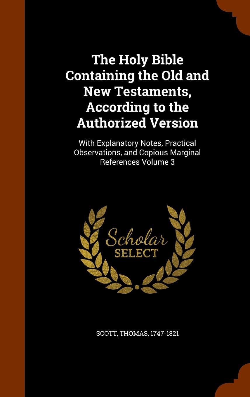 The Holy Bible Containing the Old and New Testaments, According to the Authorized Version: With Explanatory Notes, Practical Observations, and Copious Marginal References Volume 3 Politics & History