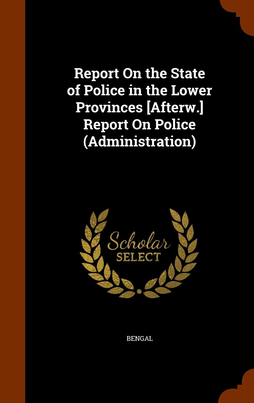Report On the State of Police in the Lower Provinces Report On Police (Administration) Politics & History