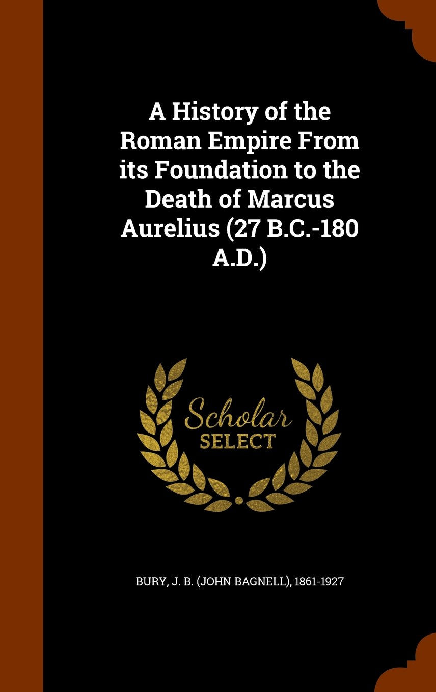 A History of the Roman Empire from Its Foundation to the Death of Marcus Aurelius (27 B.C.-180 A.D.) Politics & History