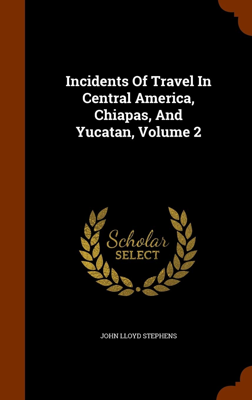 Incidents Of Travel In Central America, Chiapas, And Yucatan, Volume 2 Politics & History