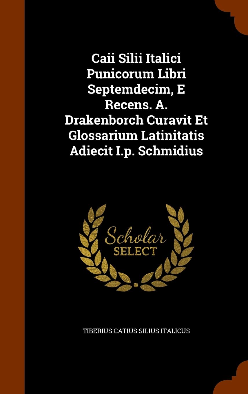 Caii Silii Italici Punicorum Libri Septemdecim, E Recens. A. Drakenborch Curavit Et Glossarium Latinitatis Adiecit I.p. Schmidius Politics & History