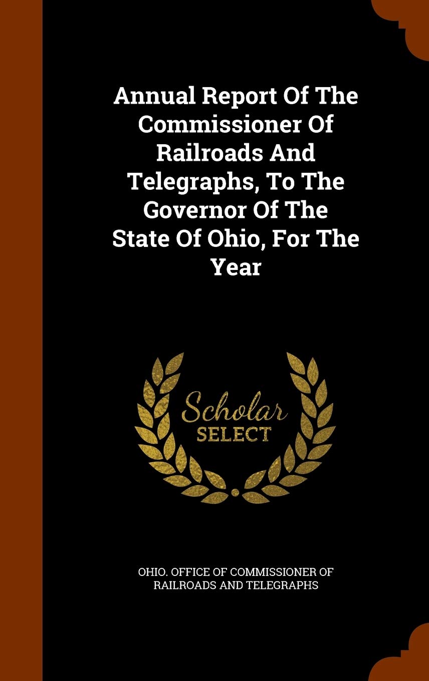 Annual Report Of The Commissioner Of Railroads And Telegraphs, To The Governor Of The State Of Ohio, For The Year Politics & History