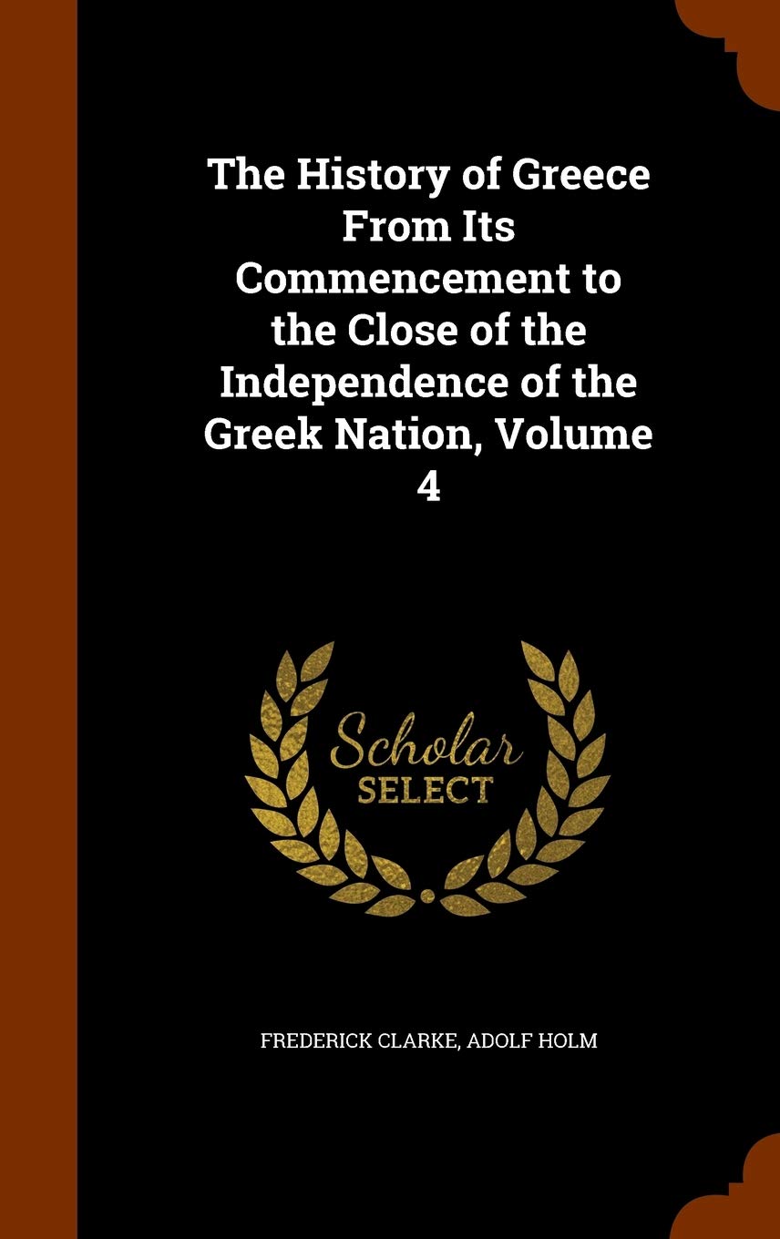 The History of Greece From Its Commencement to the Close of the Independence of the Greek Nation, Volume 4 Politics & History
