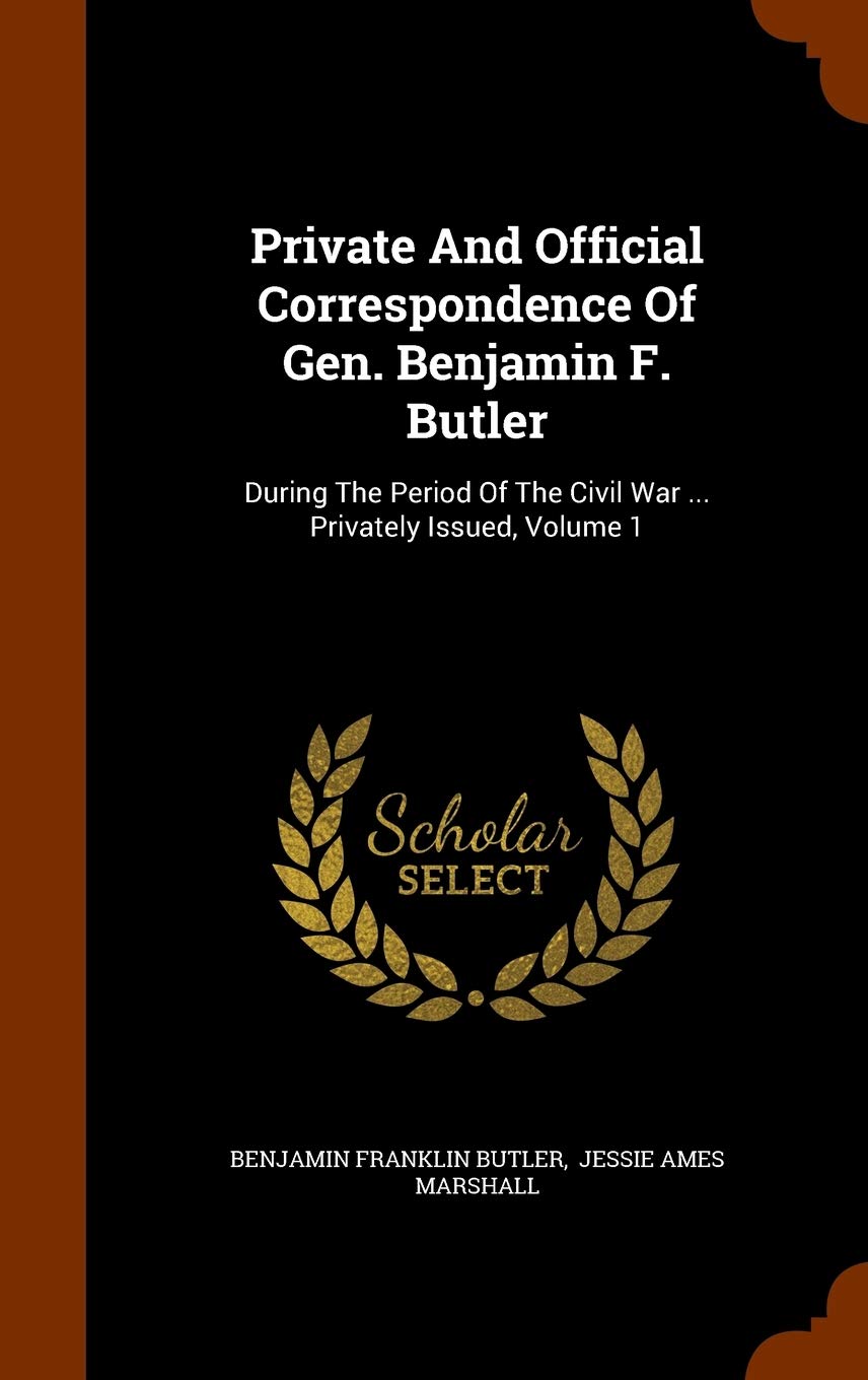 Private and Official Correspondence of Gen. Benjamin F. Butler: During the Period of the Civil War ... Privately Issued, Volume 1 Memories
