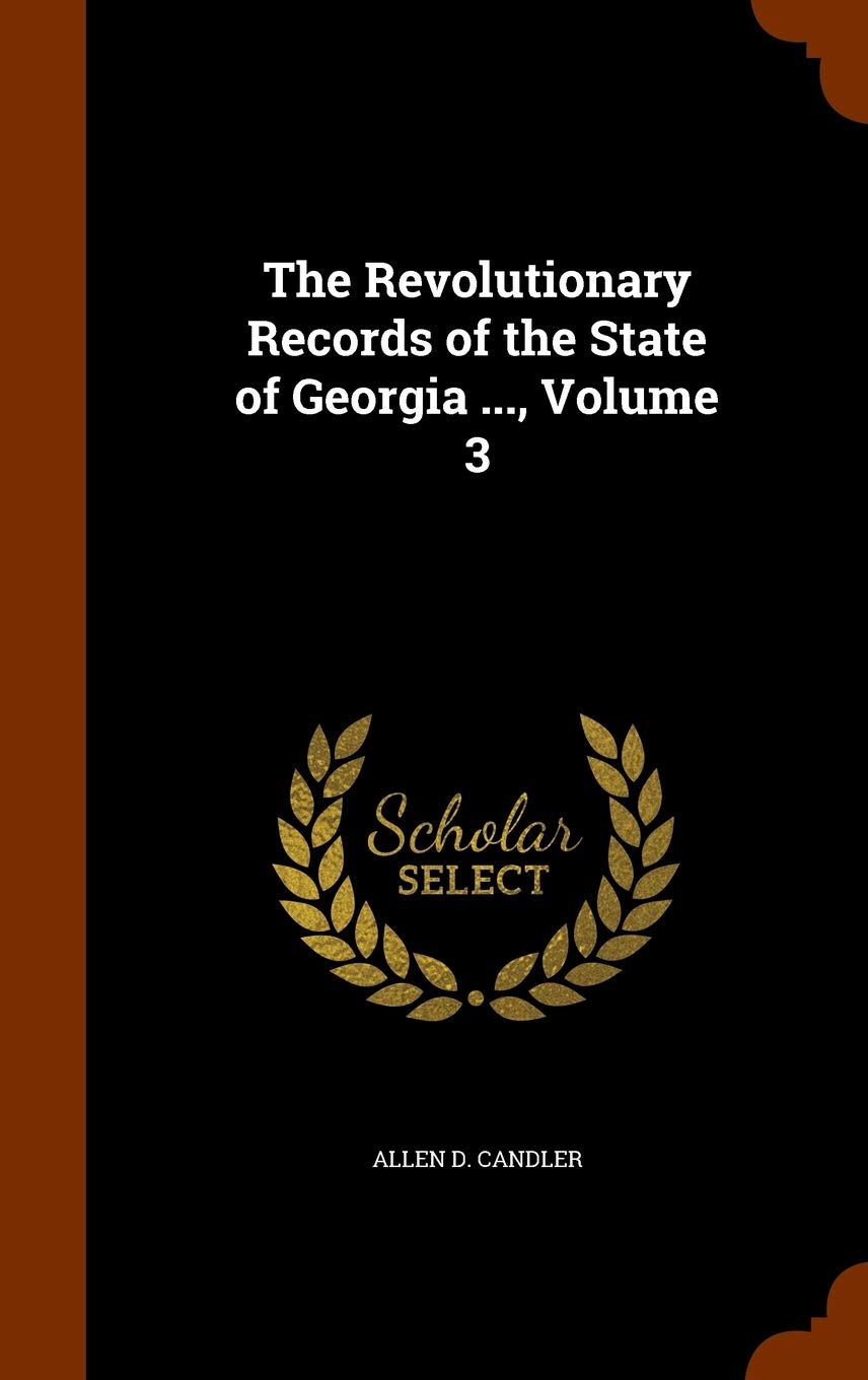 The Revolutionary Records of the State of Georgia ..., Volume 3 Reference Books