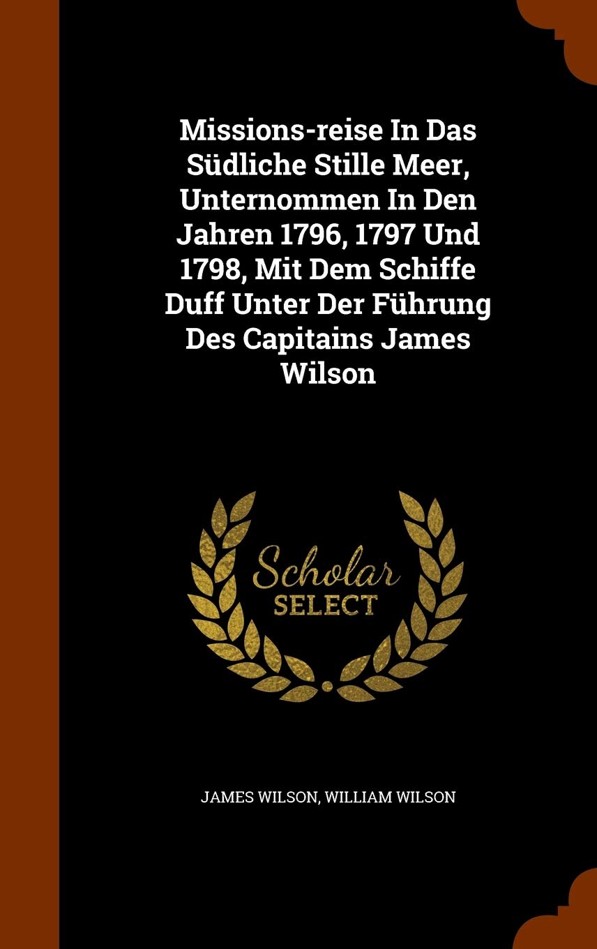 Missions-reise In Das Südliche Stille Meer, Unternommen In Den Jahren 1796, 1797 Und 1798, Mit Dem Schiffe Duff Unter Der Führung Des Capitains James Wilson Politics & History