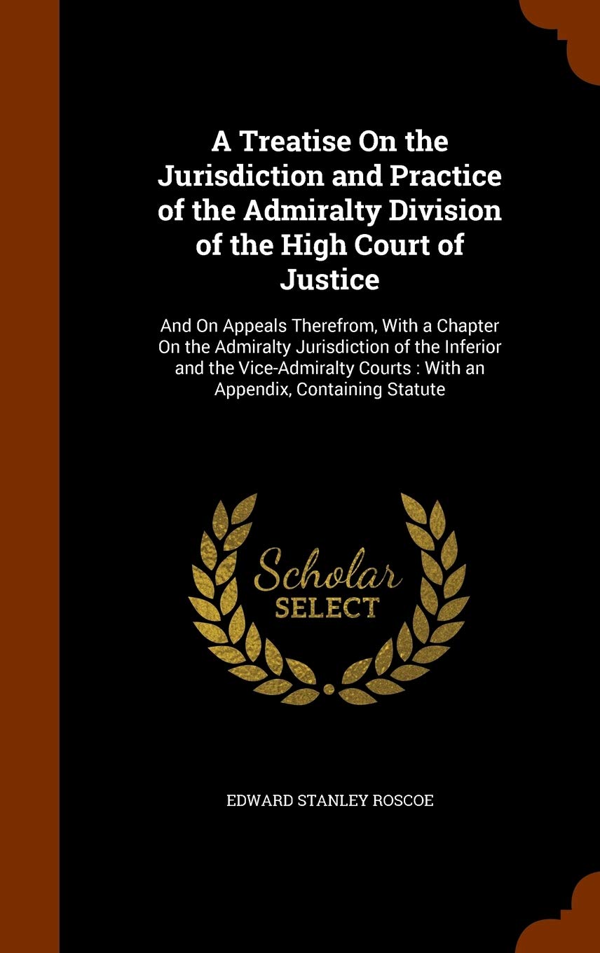 A Treatise on the Jurisdiction and Practice of the Admiralty Division of the High Court of Justice: And on Appeals Therefrom, with a Chapter on the ... Courts: With an Appendix, Containing Statute Law