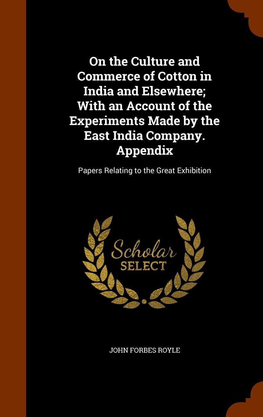On the Culture and Commerce of Cotton in India and Elsewhere; With an Account of the Experiments Made by the East India Company. Appendix: Papers Relating to the Great Exhibition Business, Finance & Career