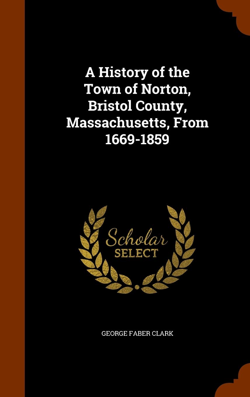 A History of the Town of Norton, Bristol County, Massachusetts, From 1669-1859 Reference Books