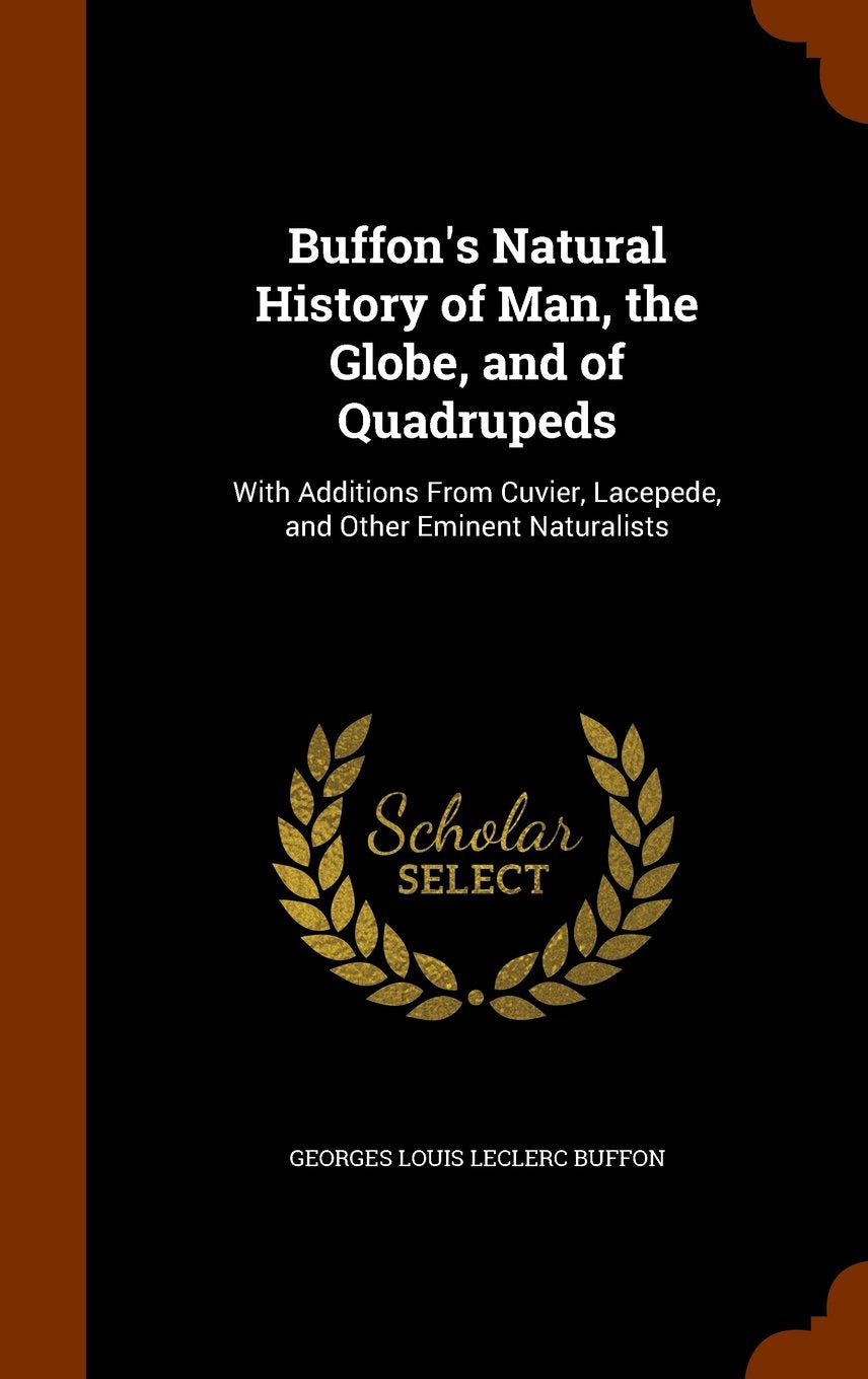 Buffon's Natural History of Man, the Globe, and of Quadrupeds: With Additions from Cuvier, Lacepede, and Other Eminent Naturalists Medicine