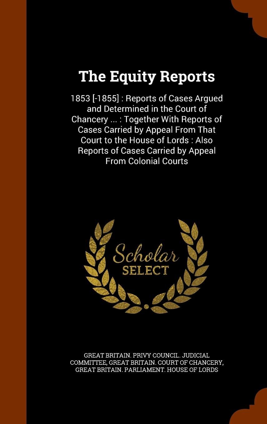 The Equity Reports: 1853 : Reports of Cases Argued and Determined in the Court of Chancery ...: Together with Reports of Cases Carried by ... Cases Carried by Appeal from Colonial Courts Law