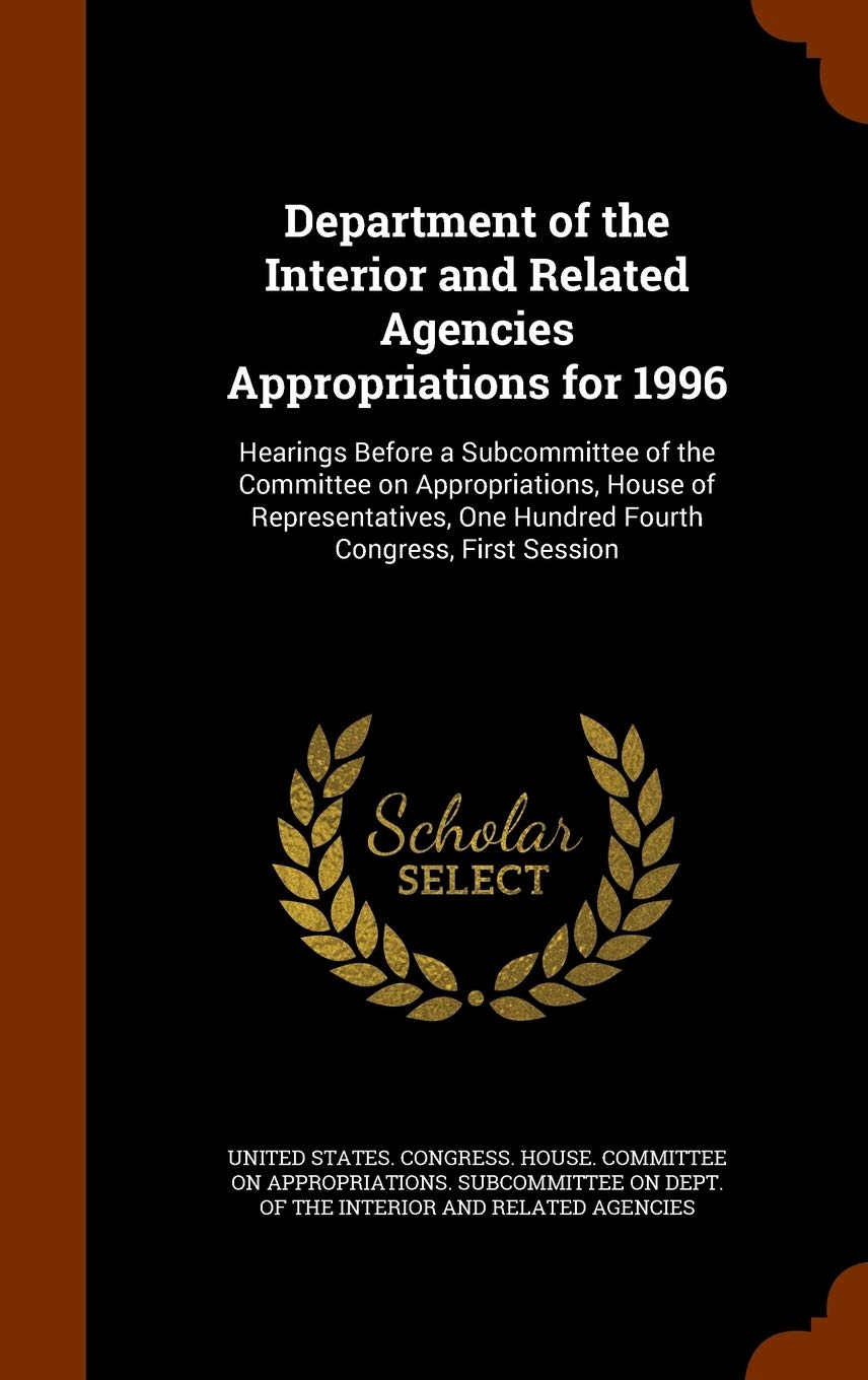 Department of the Interior and Related Agencies Appropriations for 1996: Hearings Before a Subcommittee of the Committee on Appropriations, House of ... One Hundred Fourth Congress, First Session Politics & History