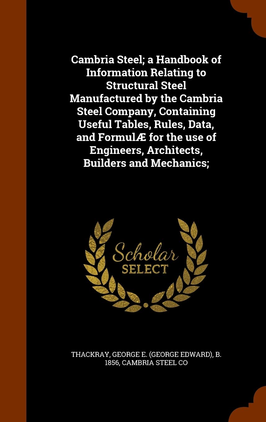 Cambria Steel; A Handbook of Information Relating to Structural Steel Manufactured by the Cambria Steel Company, Containing Useful Tables, Rules, ... Architects, Builders and Mechanics; Politics & History