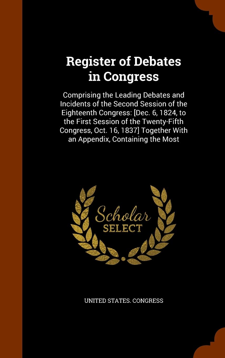 Register of Debates in Congress: Comprising the Leading Debates and Incidents of the Second Session of the Eighteenth Congress: [Dec. 6, 1824, to the ... With an Appendix, Containing the Most Law