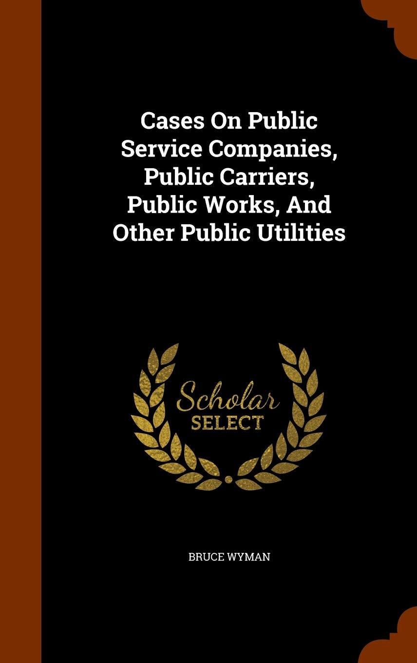 Cases On Public Service Companies, Public Carriers, Public Works, And Other Public Utilities book