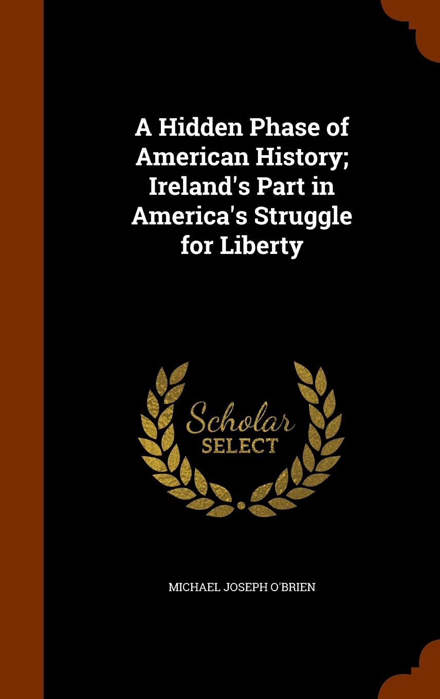 A Hidden Phase of American History; Ireland's Part in America's Struggle for Liberty Politics & History