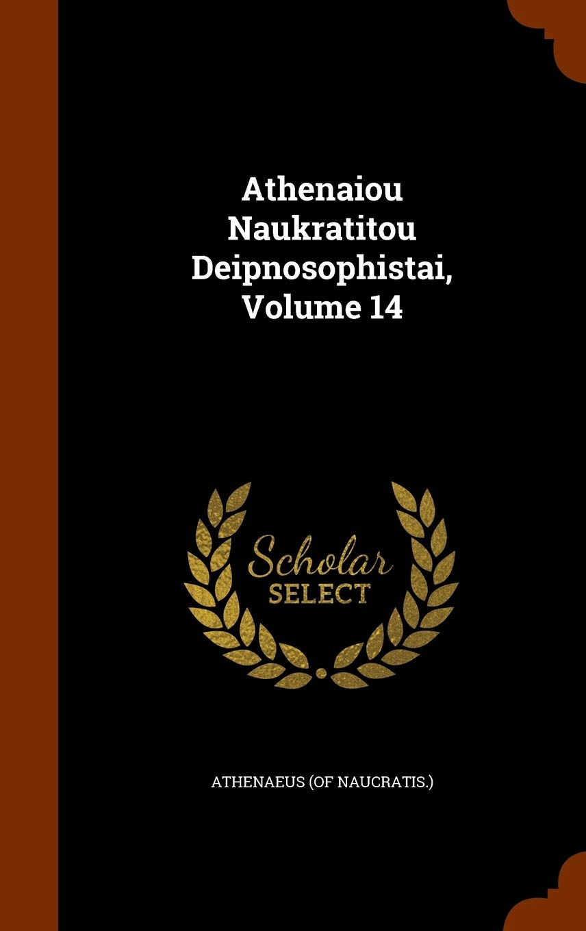 Athenaiou Naukratitou Deipnosophistai, Volume 14 Politics & History
