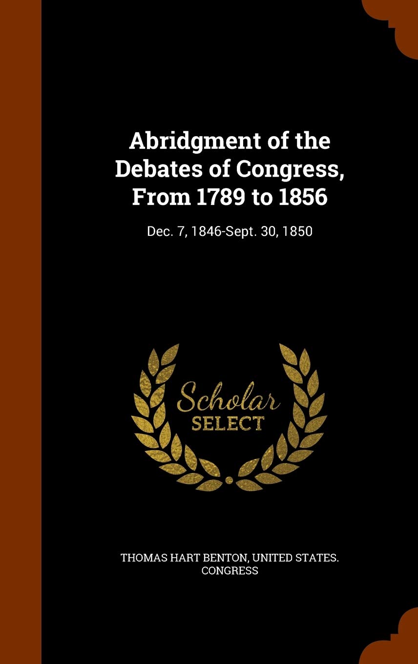 Abridgment of the Debates of Congress, From 1789 to 1856: Dec. 7, 1846-Sept. 30, 1850 Memories