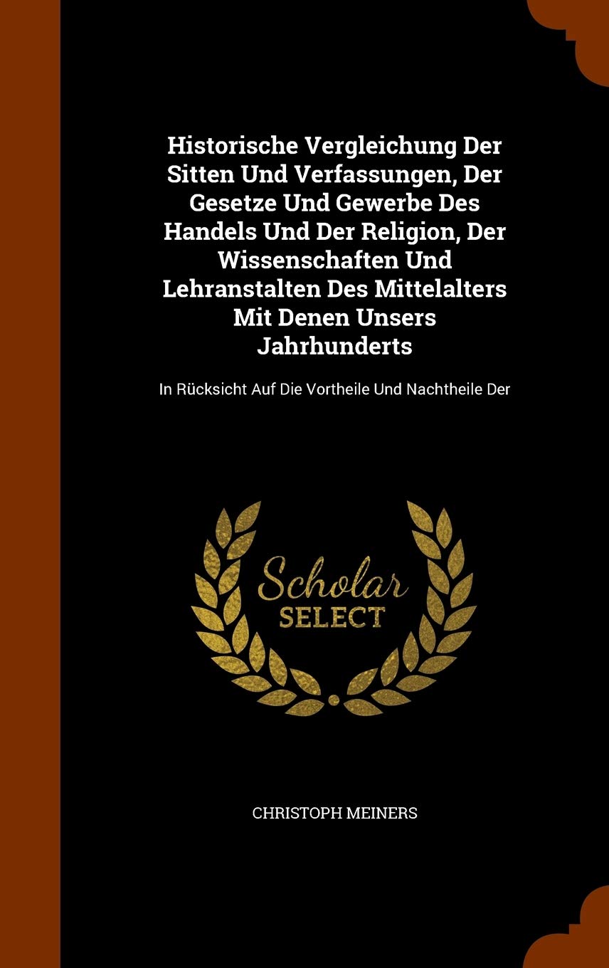 Historische Vergleichung Der Sitten Und Verfassungen, Der Gesetze Und Gewerbe Des Handels Und Der Religion, Der Wissenschaften Und Lehranstalten Des ... Auf Die Vortheile Und Nachtheile Der Politics & History