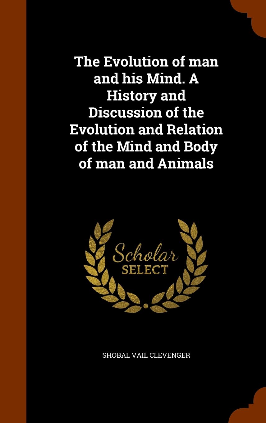 The Evolution of Man and His Mind. a History and Discussion of the Evolution and Relation of the Mind and Body of Man and Animals Contemporary literature