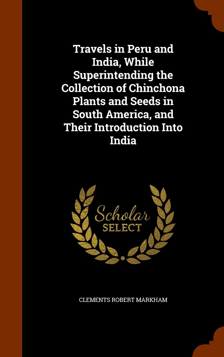 Travels in Peru and India, While Superintending the Collection of Chinchona Plants and Seeds in South America, and Their Introduction Into India Politics & History