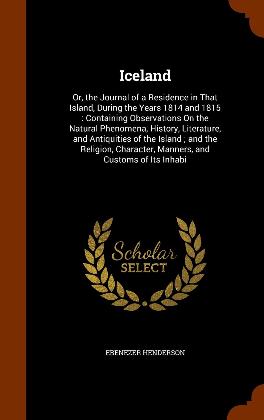 Iceland: Or, the Journal of a Residence in That Island, During the Years 1814 and 1815: Containing Observations On the Natural Politics & History