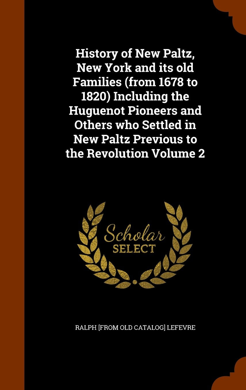 History of New Paltz, New York and Its Old Families (from 1678 to 1820) Including the Huguenot Pioneers and Others Who Settled in New Paltz Previous to the Revolution Volume 2 Politics & History