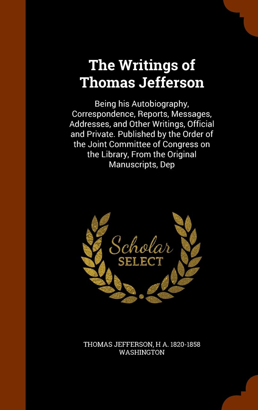 The Writings of Thomas Jefferson: Being His Autobiography, Correspondence, Reports, Messages, Addresses, and Other Writings, Official and Private. ... Library, from the Original Manuscripts, Dep Memories