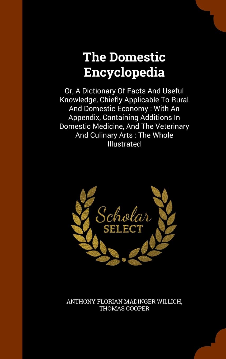 The Domestic Encyclopedia: Or, A Dictionary Of Facts And Useful Knowledge, Chiefly Applicable To Rural And Domestic Economy: With An Appendix, ... And Culinary Arts: The Whole Illustrated Politics & History
