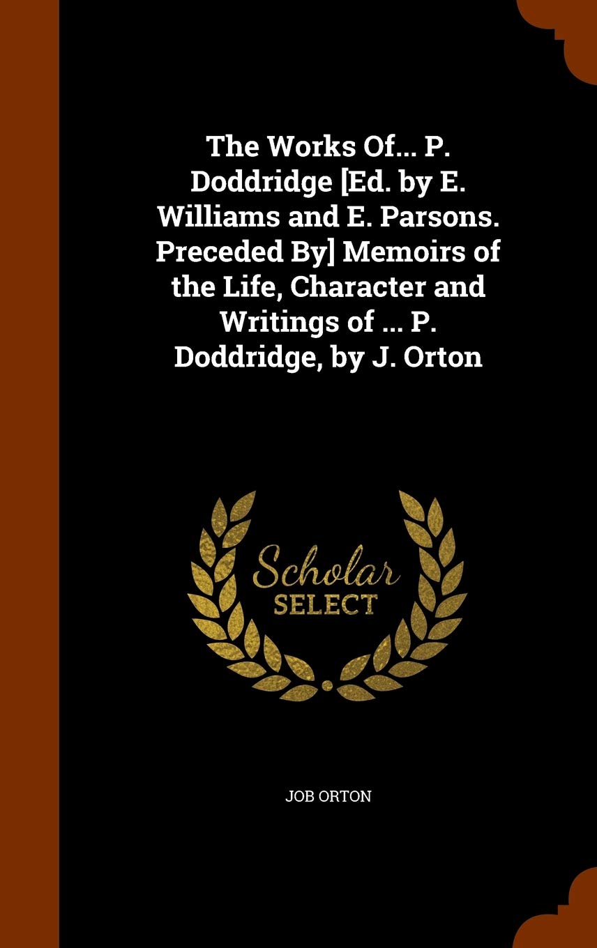 The Works Of... P. Doddridge Memoirs of the Life, Character and Writings of ... P. Doddridge, by J. Orton Politics & History