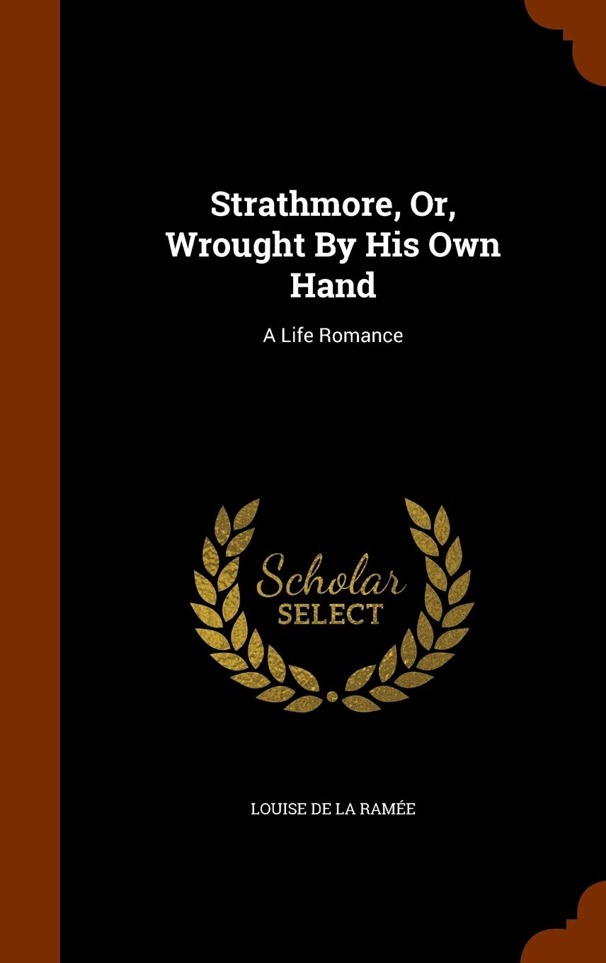 Strathmore, Or, Wrought By His Own Hand: A Life Romance Politics & History