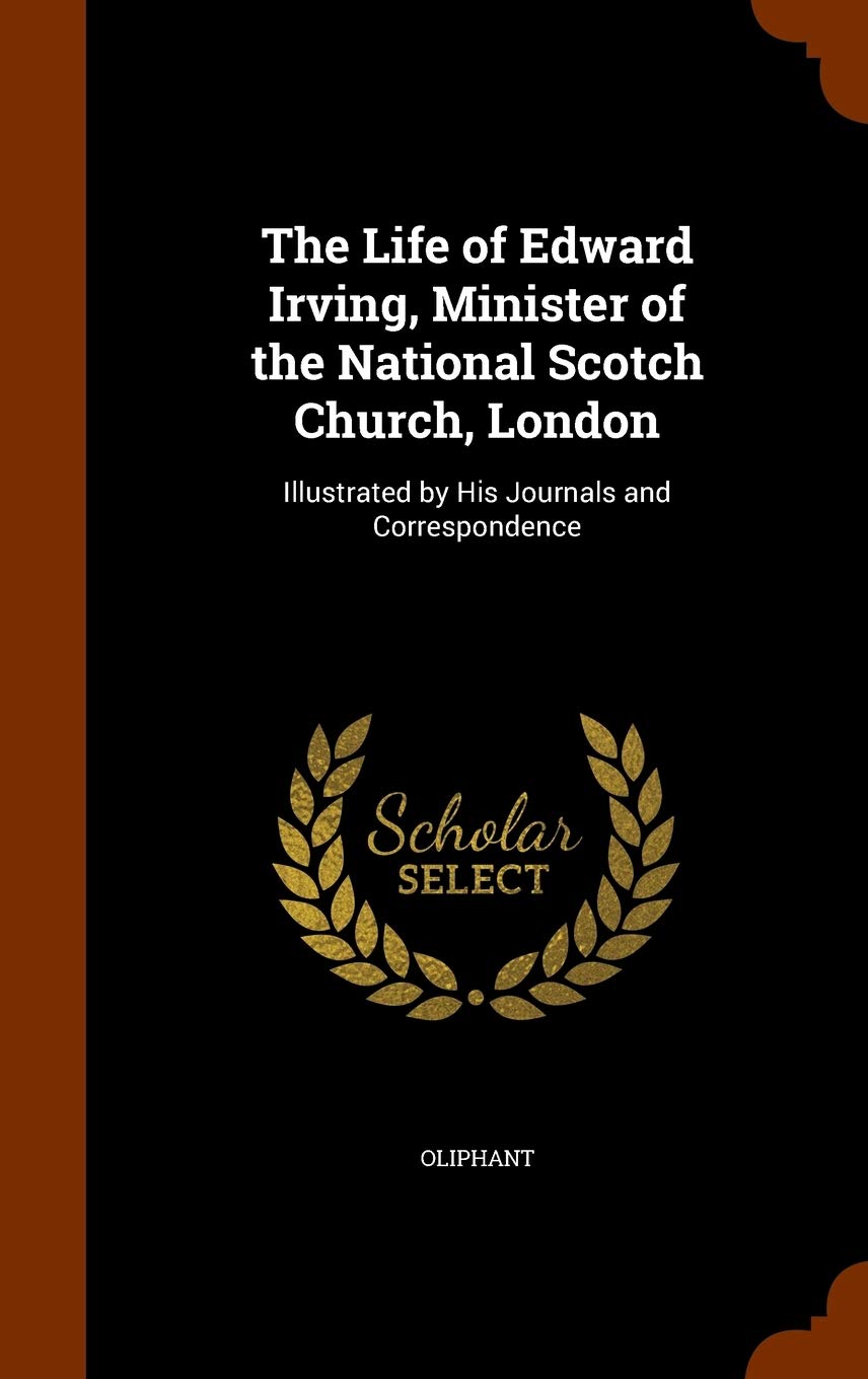 The Life of Edward Irving, Minister of the National Scotch Church, London: Illustrated by His Journals and Correspondence Memories