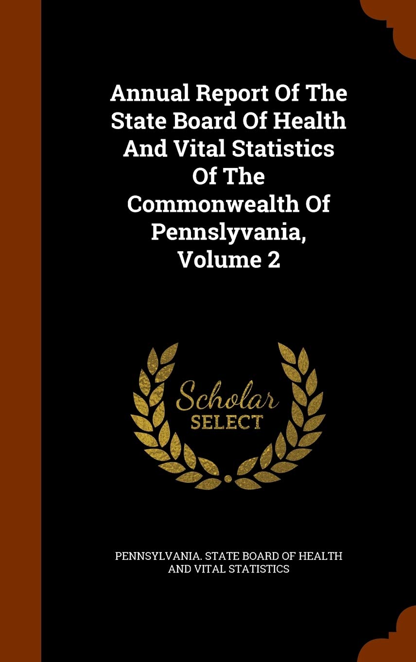 Annual Report Of The State Board Of Health And Vital Statistics Of The Commonwealth Of Pennslyvania, Volume 2 Politics & History