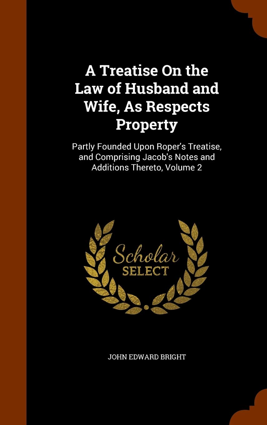 A Treatise On the Law of Husband and Wife, As Respects Property: Partly Founded Upon Roper's Treatise, and Comprising Jacob's Notes and Additions Thereto, Volume 2 Politics & History