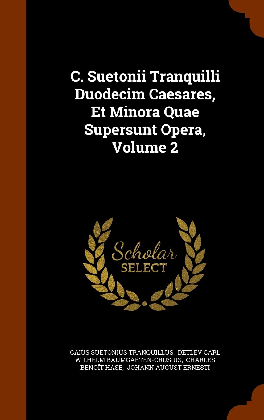C. Suetonii Tranquilli Duodecim Caesares, Et Minora Quae Supersunt Opera, Volume 2 Politics & History