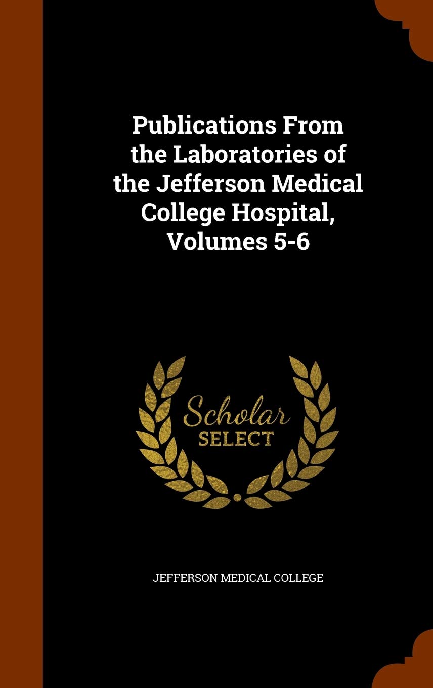 Publications from the Laboratories of the Jefferson Medical College Hospital, Volumes 5-6 Politics & History