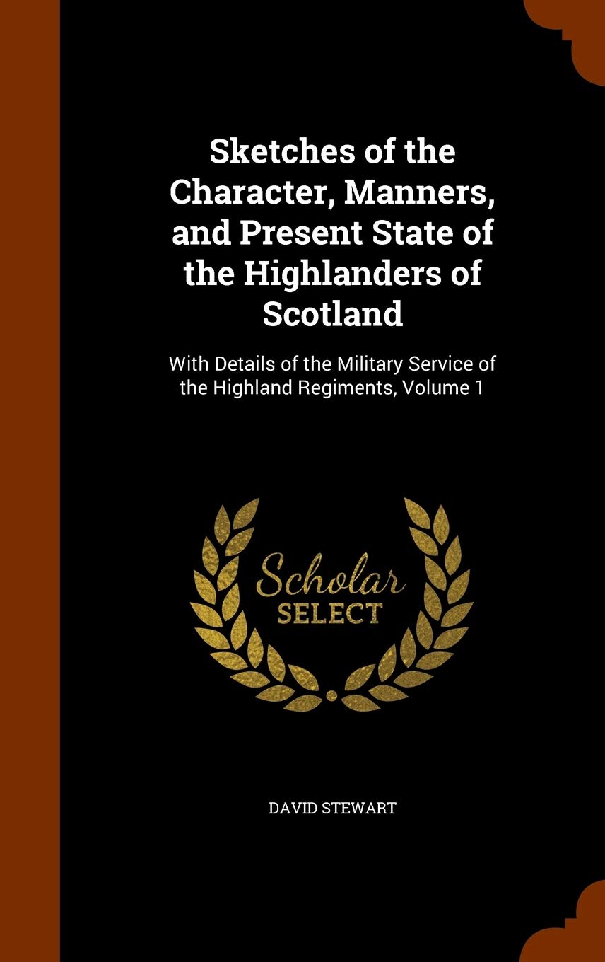 Sketches of the Character, Manners, and Present State of the Highlanders of Scotland: With Details of the Military Service of the Highland Regiments, Volume 1 Film, Art & Culture