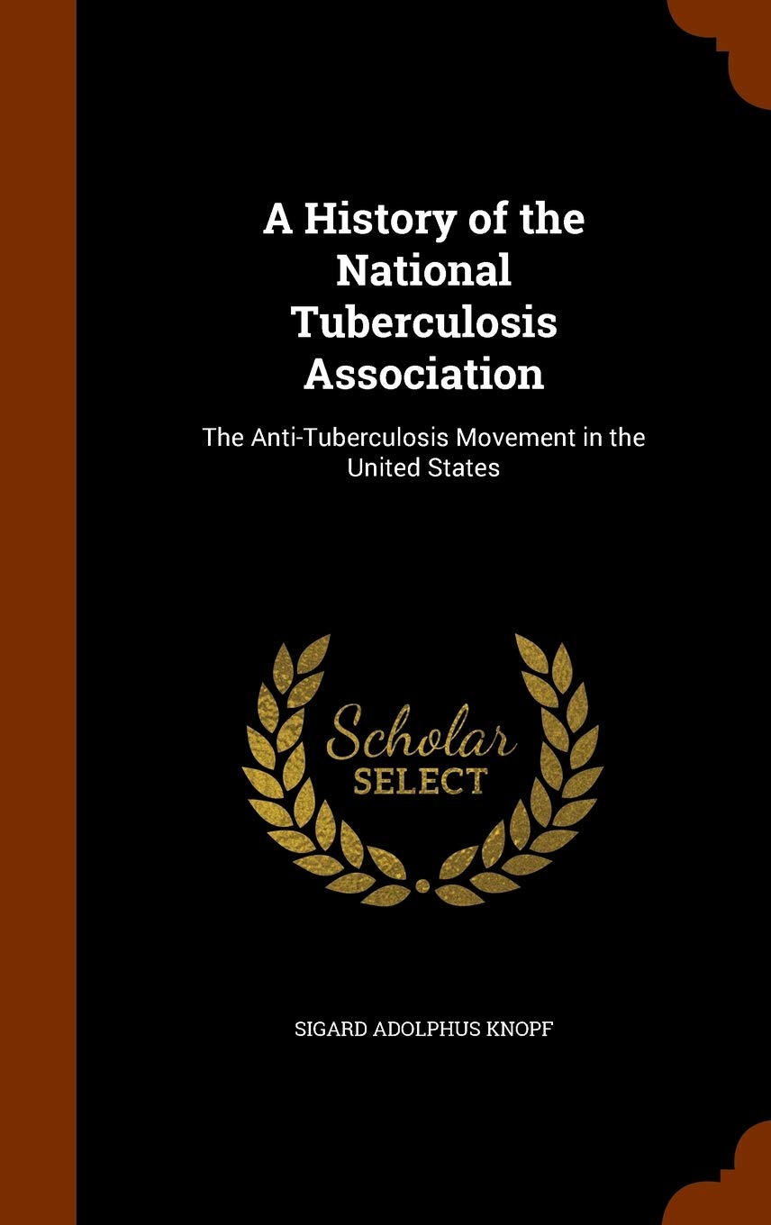 A History of the National Tuberculosis Association: The Anti-Tuberculosis Movement in the United States Medicine