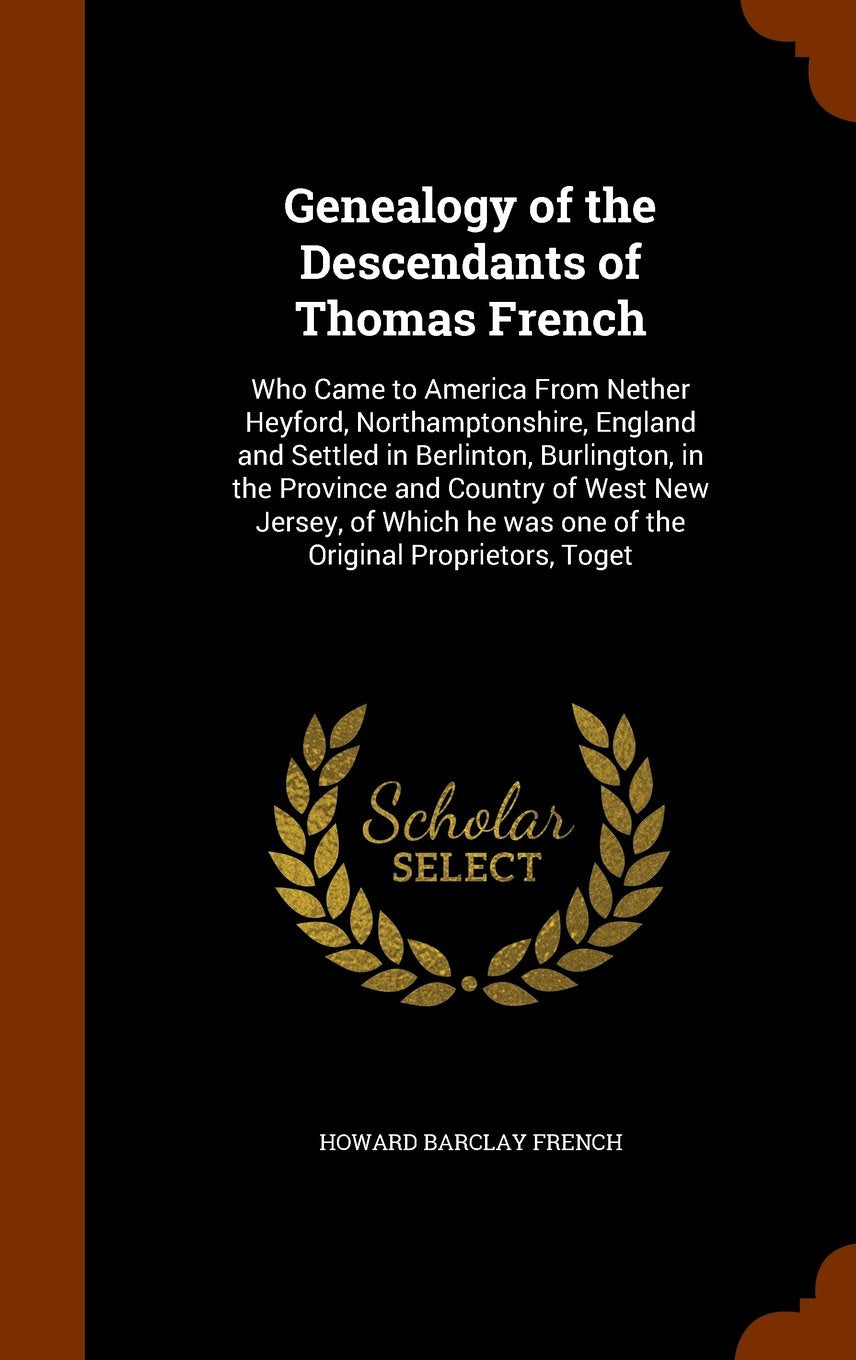 Genealogy of the Descendants of Thomas French: Who Came to America from Nether Heyford, Northamptonshire, England and Settled in Berlinton, ... He Was One of the Original Proprietors, Toget Politics & History
