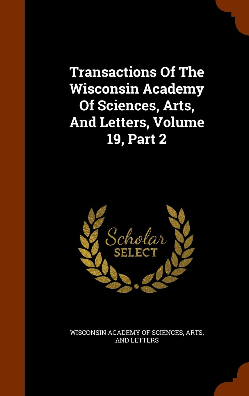 Transactions of the Wisconsin Academy of Sciences, Arts, and Letters, Volume 19, Part 2 Politics & History