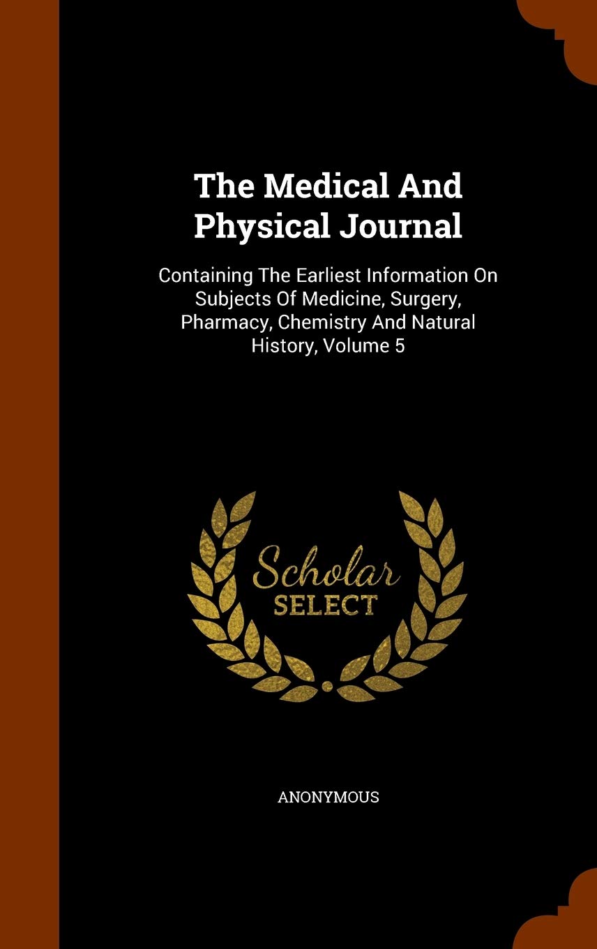 The Medical And Physical Journal: Containing The Earliest Information On Subjects Of Medicine, Surgery, Pharmacy, Chemistry And Natural History, Volume 5 Politics & History