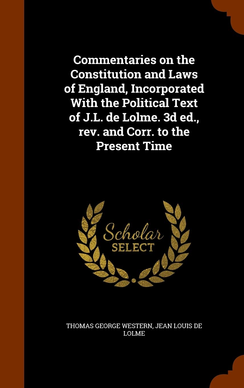 Commentaries on the Constitution and Laws of England, Incorporated with the Political Text of J.L. de Lolme. 3D Ed., REV. and Corr. to the Present Time Politics & History