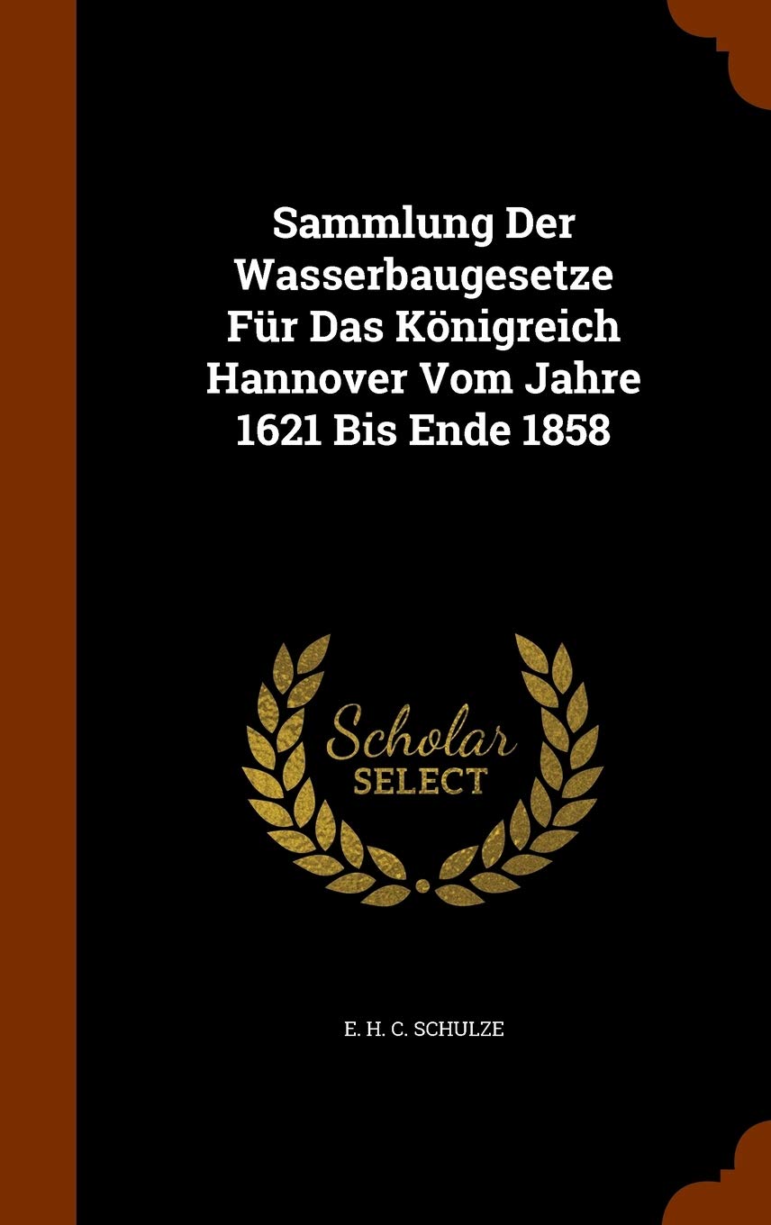 Sammlung Der Wasserbaugesetze Fur Das Konigreich Hannover Vom Jahre 1621 Bis Ende 1858 Politics & History
