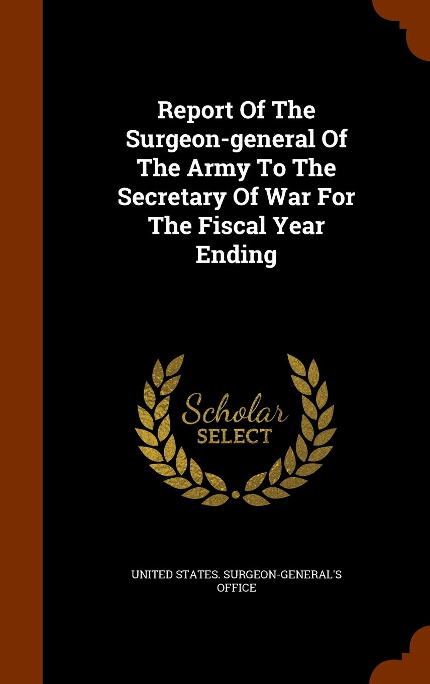 Report of the Surgeon-General of the Army to the Secretary of War for the Fiscal Year Ending Politics & History