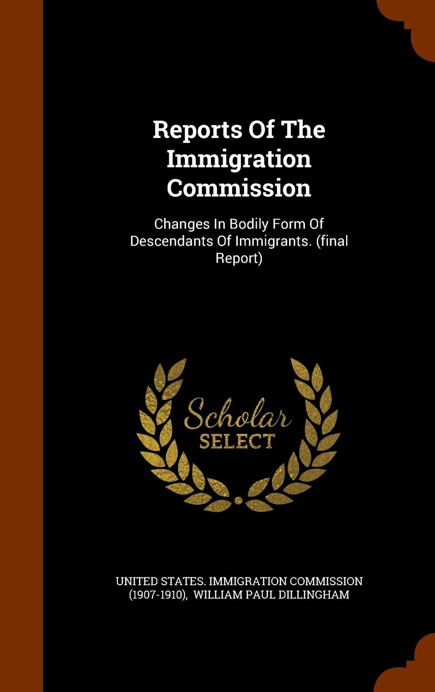 Reports of the Immigration Commission: Changes in Bodily Form of Descendants of Immigrants. (Final Report) Politics & History
