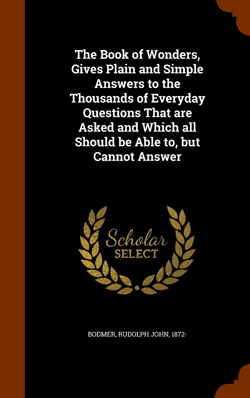 The Book of Wonders, Gives Plain and Simple Answers to the Thousands of Everyday Questions That Are Asked and Which All Should Be Able To, But Cannot Answer Politics & History