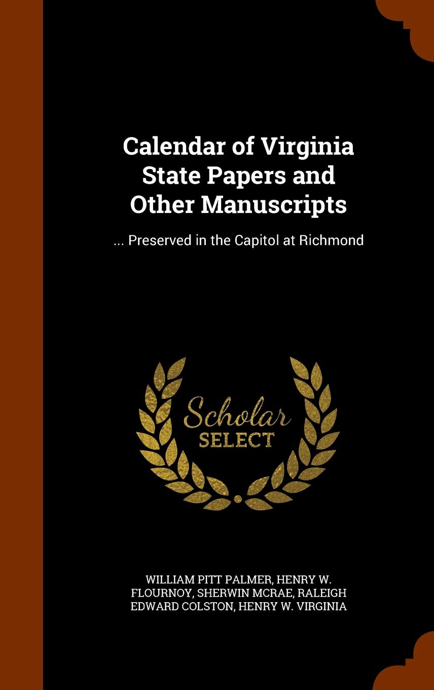 Calendar of Virginia State Papers and Other Manuscripts: ... Preserved in the Capitol at Richmond Politics & History