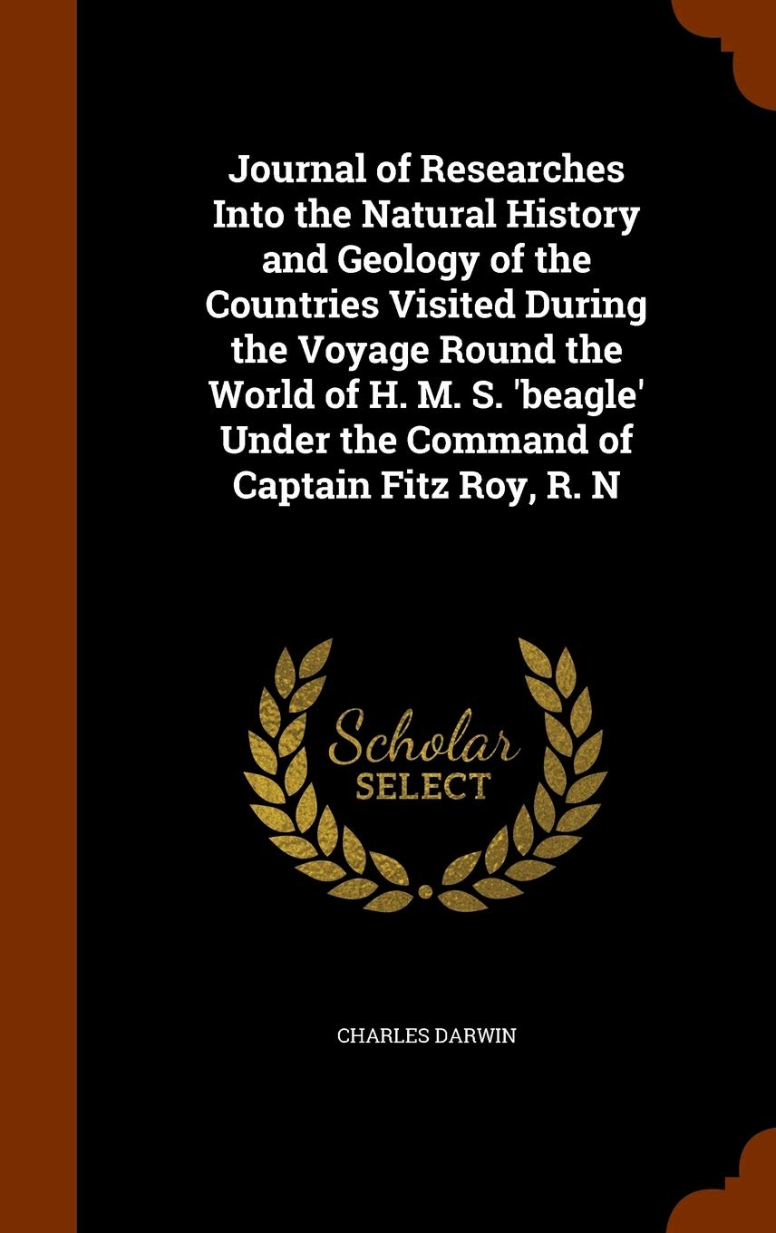 Journal of Researches Into the Natural History and Geology of the Countries Visited During the Voyage Round the World of H. M. S. 'Beagle' Under the Command of Captain Fitz Roy, R. N Memories