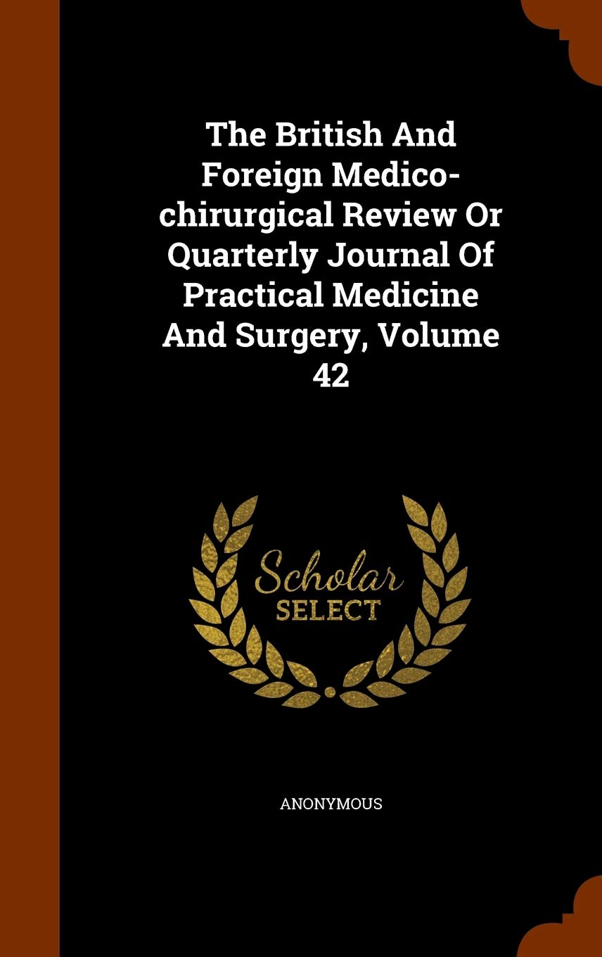 The British and Foreign Medico-Chirurgical Review or Quarterly Journal of Practical Medicine and Surgery, Volume 42 Medicine