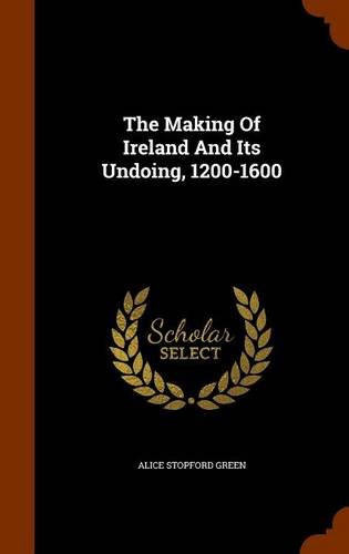 The Making of Ireland and Its Undoing, 1200-1600 Politics & History